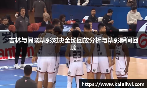 吉林与同曦精彩对决全场回放分析与精彩瞬间回顾