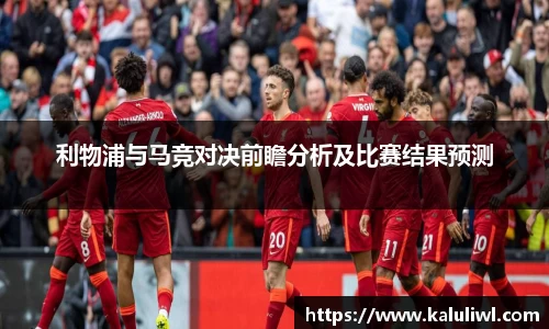 利物浦与马竞对决前瞻分析及比赛结果预测