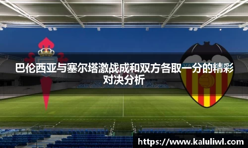 巴伦西亚与塞尔塔激战成和双方各取一分的精彩对决分析