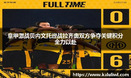 意甲激战贝内文托迎战拉齐奥双方争夺关键积分全力以赴