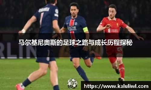 马尔基尼奥斯的足球之路与成长历程探秘