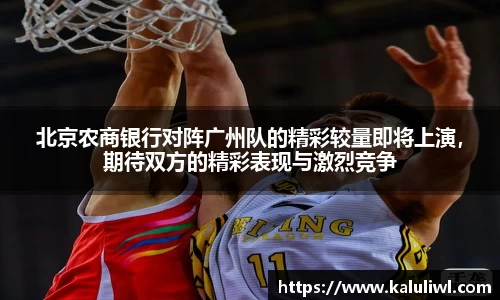 北京农商银行对阵广州队的精彩较量即将上演，期待双方的精彩表现与激烈竞争