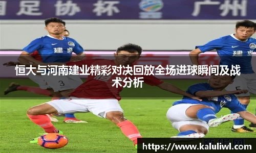 恒大与河南建业精彩对决回放全场进球瞬间及战术分析