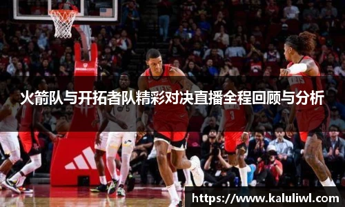 火箭队与开拓者队精彩对决直播全程回顾与分析