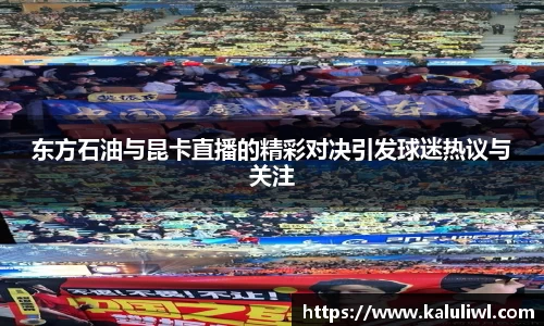 东方石油与昆卡直播的精彩对决引发球迷热议与关注