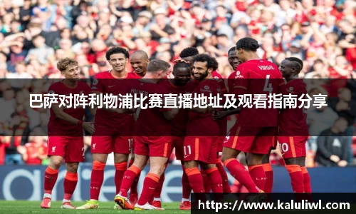 巴萨对阵利物浦比赛直播地址及观看指南分享
