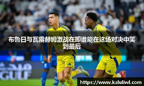 布鲁日与瓦雷赫姆激战在即谁能在这场对决中笑到最后