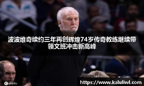 波波维奇续约三年再创辉煌74岁传奇教练继续带领文班冲击新高峰