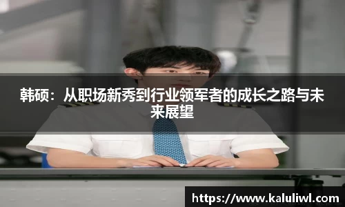 韩硕：从职场新秀到行业领军者的成长之路与未来展望