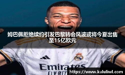 姆巴佩拒绝续约引发巴黎转会风波或将今夏出售至15亿欧元