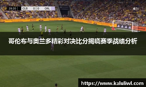 哥伦布与奥兰多精彩对决比分揭晓赛季战绩分析