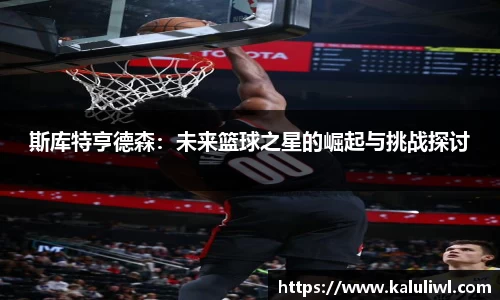 斯库特亨德森：未来篮球之星的崛起与挑战探讨
