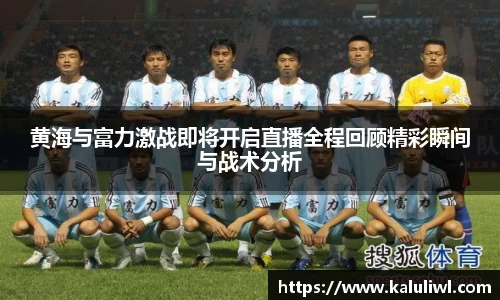 黄海与富力激战即将开启直播全程回顾精彩瞬间与战术分析